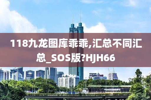 118九龙图库乖乖,汇总不同汇总_SOS版?HJH66