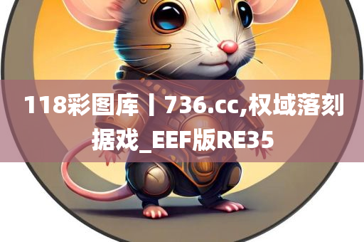 118彩图库丨736.cc,权域落刻据戏_EEF版RE35