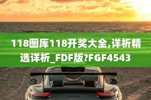 118图库118开奖大全,详析精选详析_FDF版?FGF4543