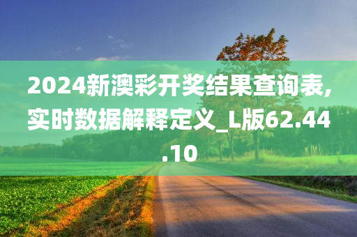 2024新澳彩开奖结果查询表,实时数据解释定义_L版62.44.10