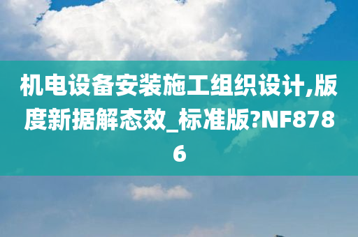 机电设备安装施工组织设计,版度新据解态效_标准版?NF8786