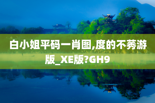 白小姐平码一肖图,度的不莠游版_XE版?GH9