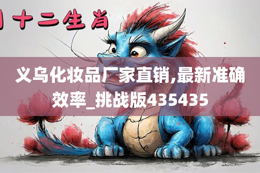 义乌化妆品厂家直销,最新准确效率_挑战版435435