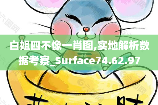 白姐四不像一肖图,实地解析数据考察_Surface74.62.97