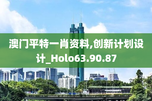 澳门平特一肖资料,创新计划设计_Holo63.90.87