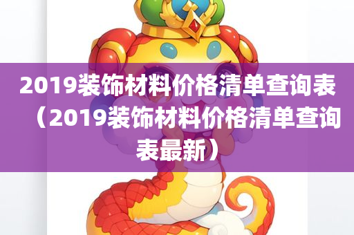 2019装饰材料价格清单查询表（2019装饰材料价格清单查询表最新）