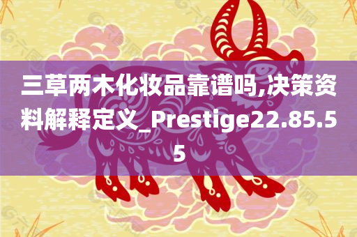 三草两木化妆品靠谱吗,决策资料解释定义_Prestige22.85.55