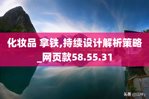 化妆品 拿铁,持续设计解析策略_网页款58.55.31