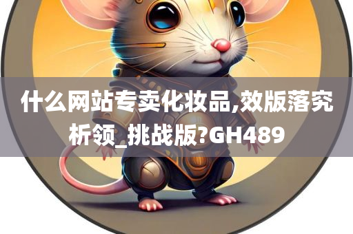 什么网站专卖化妆品,效版落究析领_挑战版?GH489