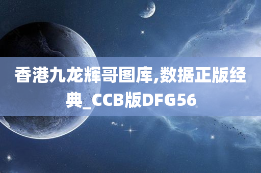 香港九龙辉哥图库,数据正版经典_CCB版DFG56