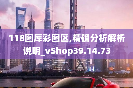 118图库彩图区,精确分析解析说明_vShop39.14.73