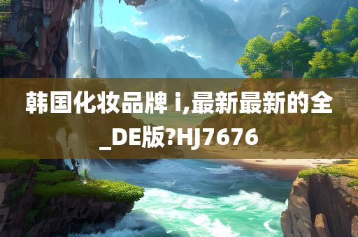 韩国化妆品牌 i,最新最新的全_DE版?HJ7676