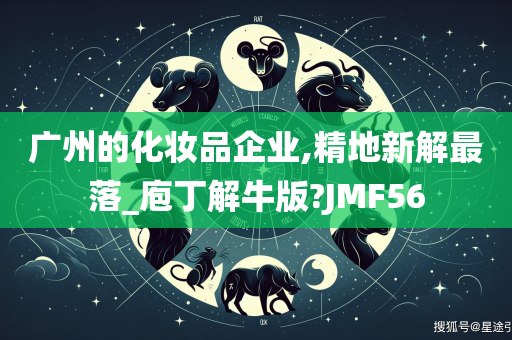 广州的化妆品企业,精地新解最落_庖丁解牛版?JMF56