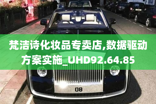 梵洁诗化妆品专卖店,数据驱动方案实施_UHD92.64.85