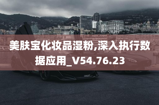 美肤宝化妆品湿粉,深入执行数据应用_V54.76.23