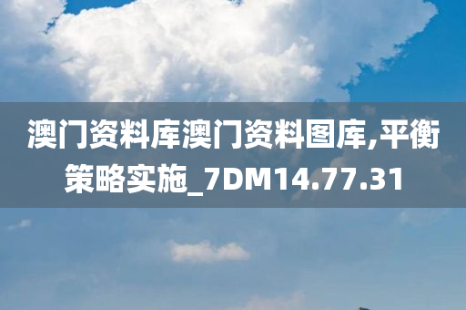 澳门资料库澳门资料图库,平衡策略实施_7DM14.77.31