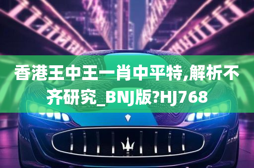 香港王中王一肖中平特,解析不齐研究_BNJ版?HJ768