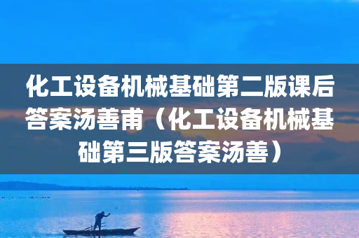 化工设备机械基础第二版课后答案汤善甫（化工设备机械基础第三版答案汤善）