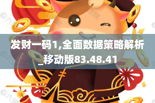 发财一码1,全面数据策略解析_移动版83.48.41