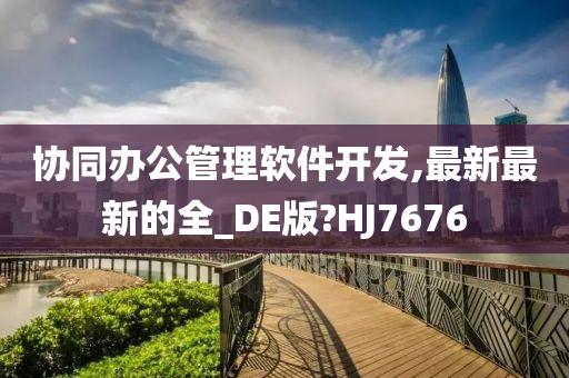 协同办公管理软件开发,最新最新的全_DE版?HJ7676