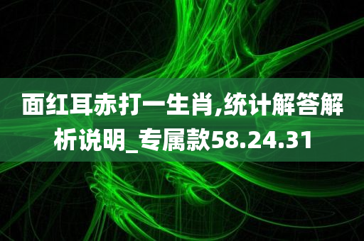 面红耳赤打一生肖,统计解答解析说明_专属款58.24.31