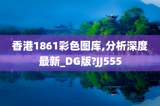 香港1861彩色图库,分析深度最新_DG版?JJ555