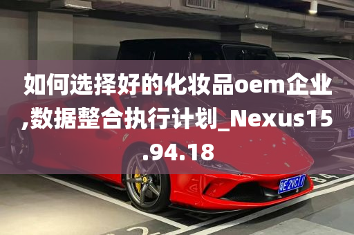 如何选择好的化妆品oem企业,数据整合执行计划_Nexus15.94.18