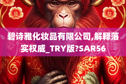 碧诗雅化妆品有限公司,解释落实权威_TRY版?SAR56