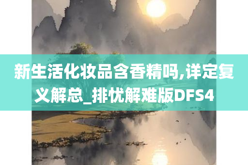 新生活化妆品含香精吗,详定复义解总_排忧解难版DFS4