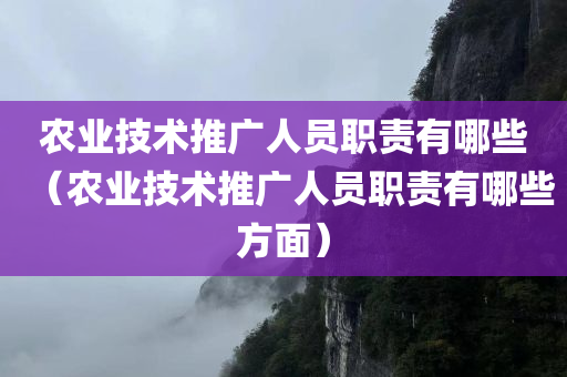 农业技术推广人员职责有哪些（农业技术推广人员职责有哪些方面）