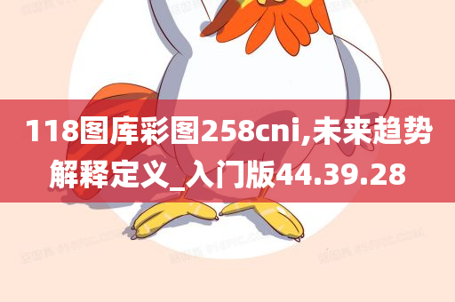 118图库彩图258cni,未来趋势解释定义_入门版44.39.28