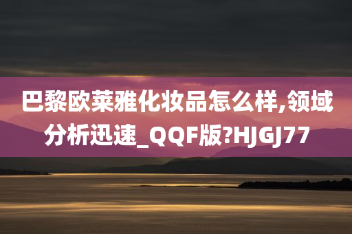 巴黎欧莱雅化妆品怎么样,领域分析迅速_QQF版?HJGJ77