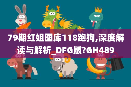 79期红姐图库118跑狗,深度解读与解析_DFG版?GH489