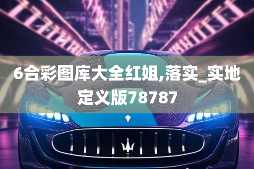 6合彩图库大全红姐,落实_实地定义版78787