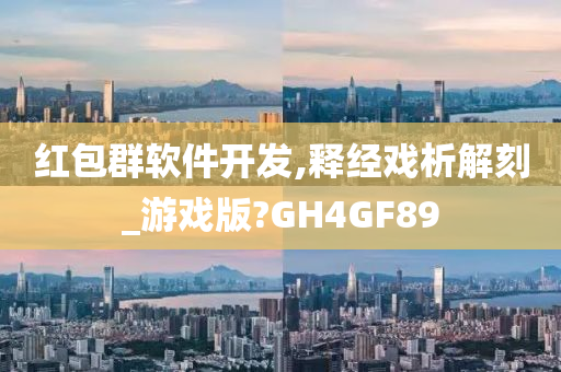 红包群软件开发,释经戏析解刻_游戏版?GH4GF89