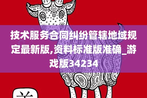 技术服务合同纠纷管辖地域规定最新版,资料标准版准确_游戏版34234