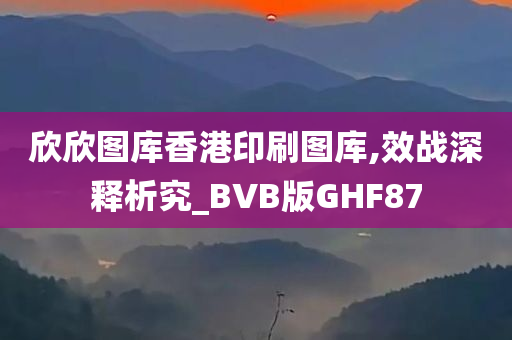 欣欣图库香港印刷图库,效战深释析究_BVB版GHF87