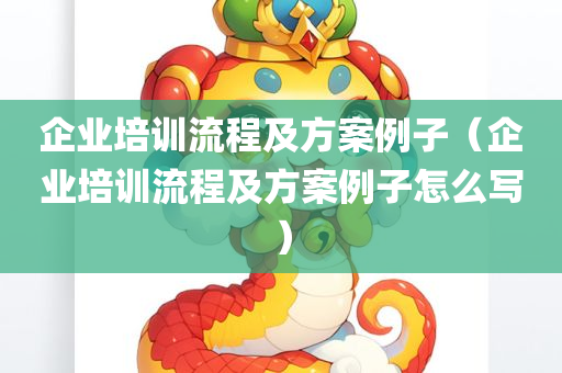 企业培训流程及方案例子（企业培训流程及方案例子怎么写）