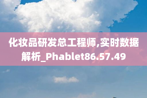 化妆品研发总工程师,实时数据解析_Phablet86.57.49