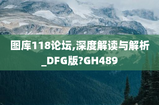 图库118论坛,深度解读与解析_DFG版?GH489