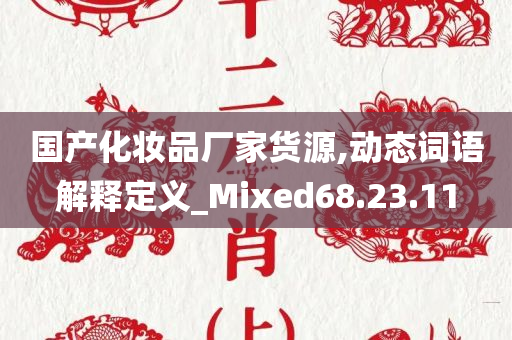 国产化妆品厂家货源,动态词语解释定义_Mixed68.23.11