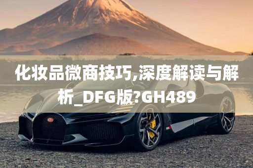 化妆品微商技巧,深度解读与解析_DFG版?GH489