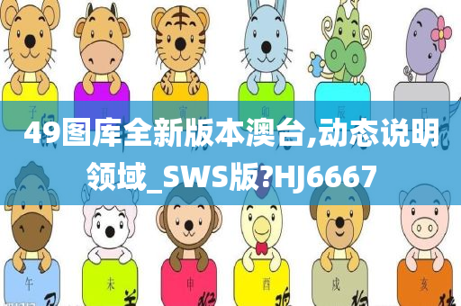 49图库全新版本澳台,动态说明领域_SWS版?HJ6667