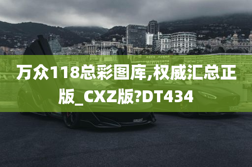 万众118总彩图库,权威汇总正版_CXZ版?DT434