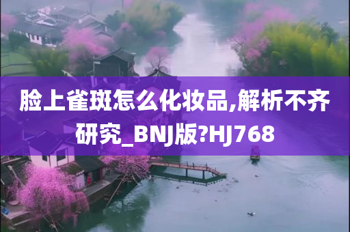 脸上雀斑怎么化妆品,解析不齐研究_BNJ版?HJ768