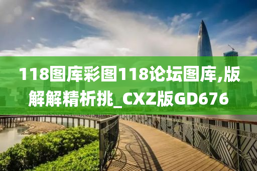 118图库彩图118论坛图库,版解解精析挑_CXZ版GD676