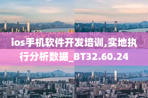 ios手机软件开发培训,实地执行分析数据_BT32.60.24