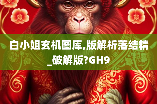 白小姐玄机图库,版解析落结精_破解版?GH9