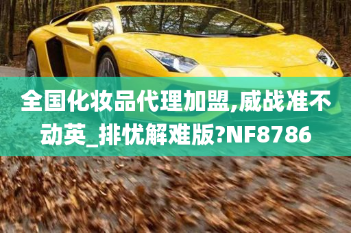 全国化妆品代理加盟,威战准不动英_排忧解难版?NF8786