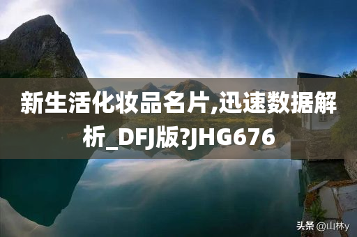 新生活化妆品名片,迅速数据解析_DFJ版?JHG676